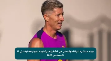 عودة مبشرة لليفاندوفسكي في تشكيلة برشلونة لمواجهة ليفانتي 17 أغسطس 2025